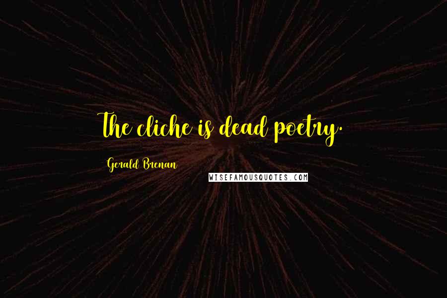 Gerald Brenan Quotes: The cliche is dead poetry.