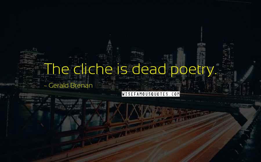 Gerald Brenan Quotes: The cliche is dead poetry.