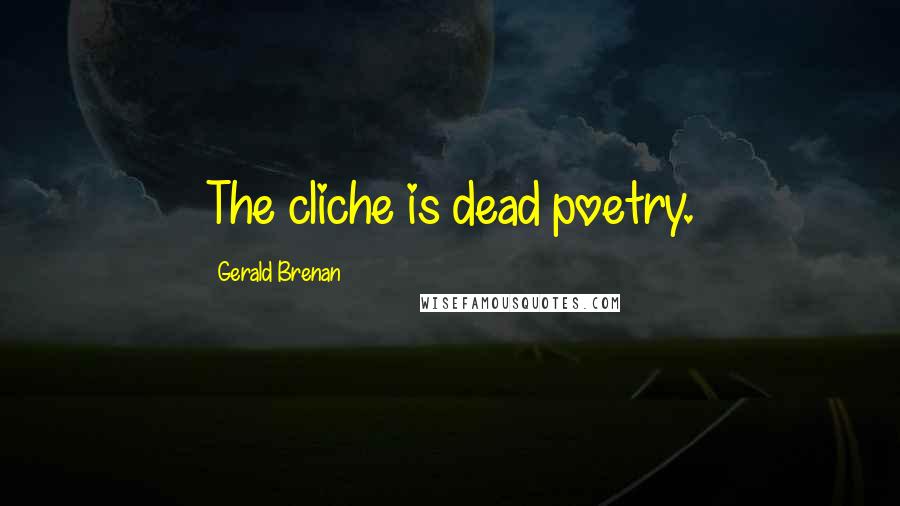 Gerald Brenan Quotes: The cliche is dead poetry.