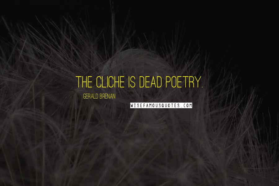 Gerald Brenan Quotes: The cliche is dead poetry.