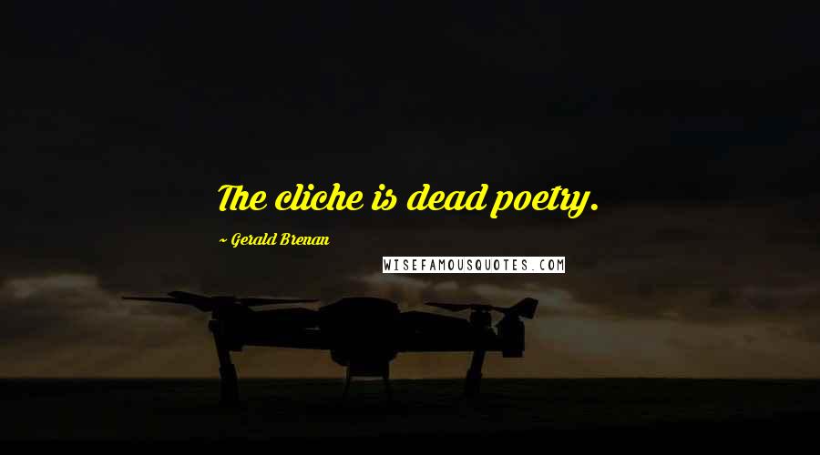 Gerald Brenan Quotes: The cliche is dead poetry.