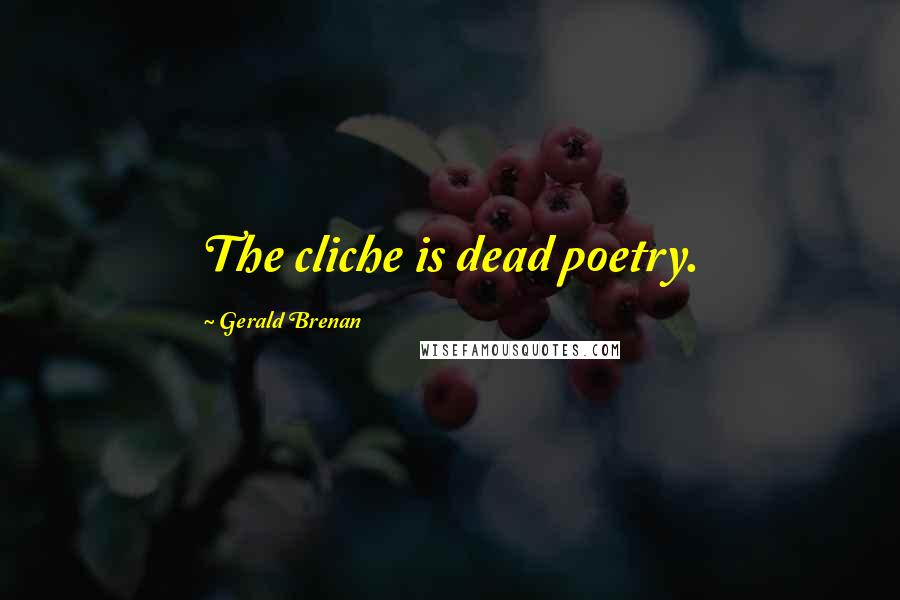 Gerald Brenan Quotes: The cliche is dead poetry.