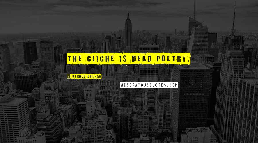 Gerald Brenan Quotes: The cliche is dead poetry.