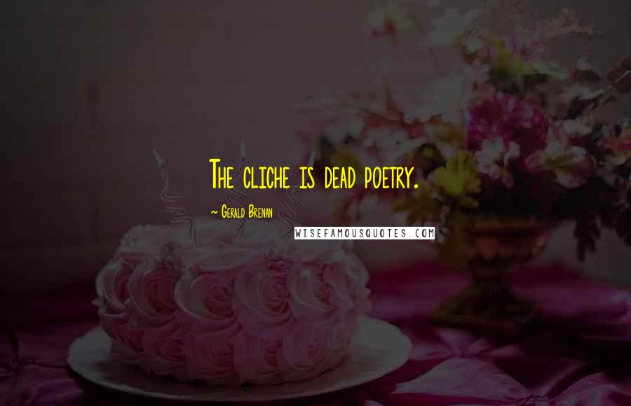 Gerald Brenan Quotes: The cliche is dead poetry.