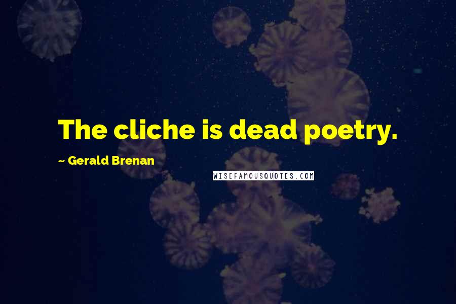 Gerald Brenan Quotes: The cliche is dead poetry.