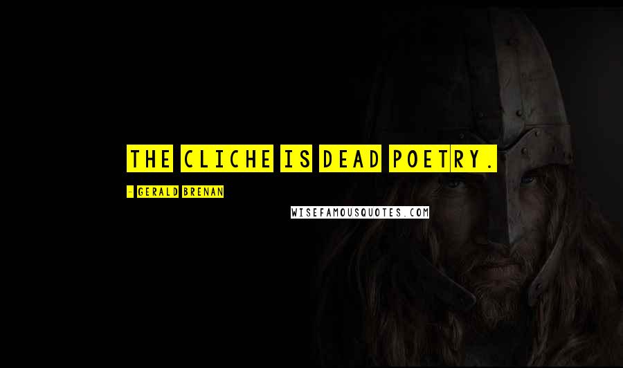 Gerald Brenan Quotes: The cliche is dead poetry.