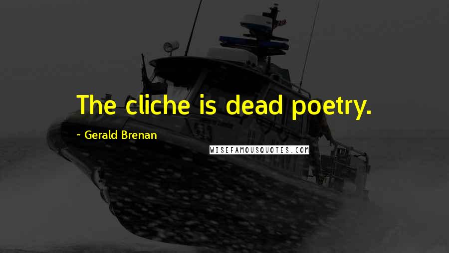 Gerald Brenan Quotes: The cliche is dead poetry.