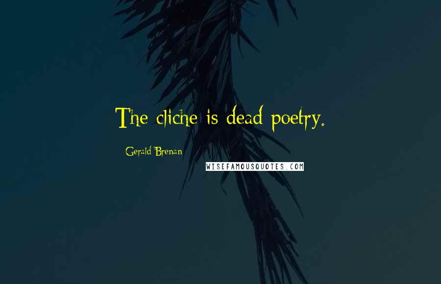 Gerald Brenan Quotes: The cliche is dead poetry.