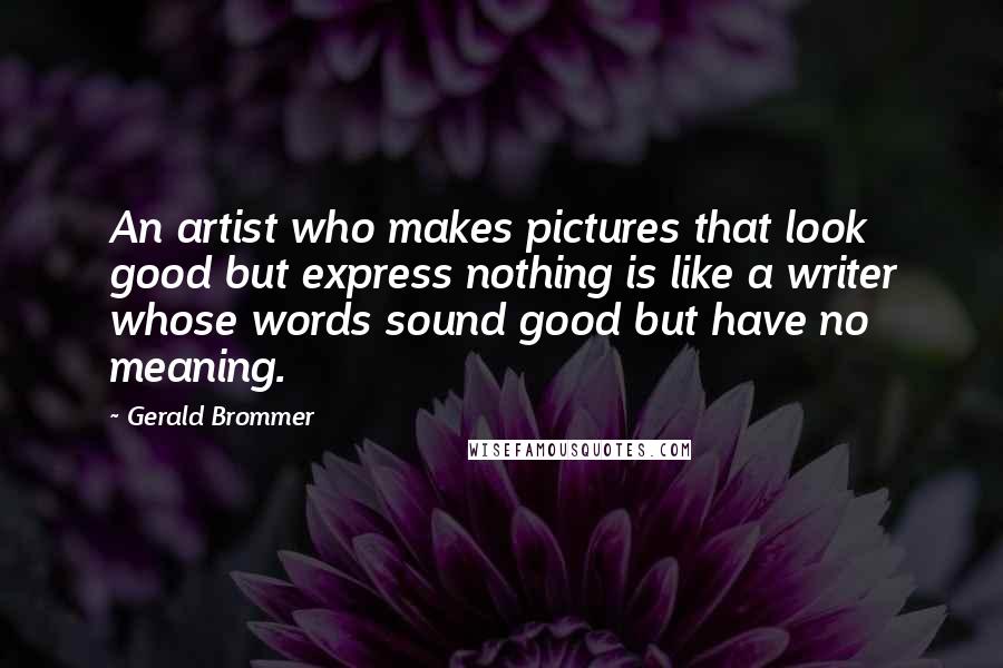 Gerald Brommer Quotes: An artist who makes pictures that look good but express nothing is like a writer whose words sound good but have no meaning.