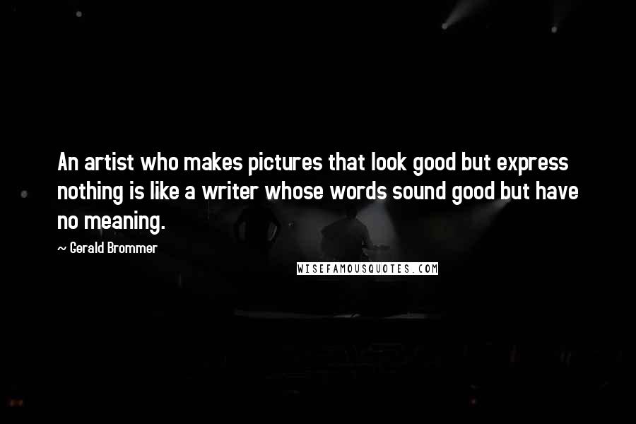 Gerald Brommer Quotes: An artist who makes pictures that look good but express nothing is like a writer whose words sound good but have no meaning.