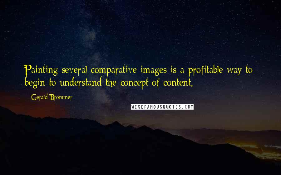 Gerald Brommer Quotes: Painting several comparative images is a profitable way to begin to understand the concept of content.