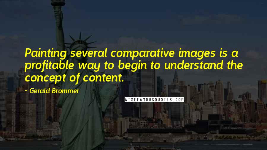 Gerald Brommer Quotes: Painting several comparative images is a profitable way to begin to understand the concept of content.