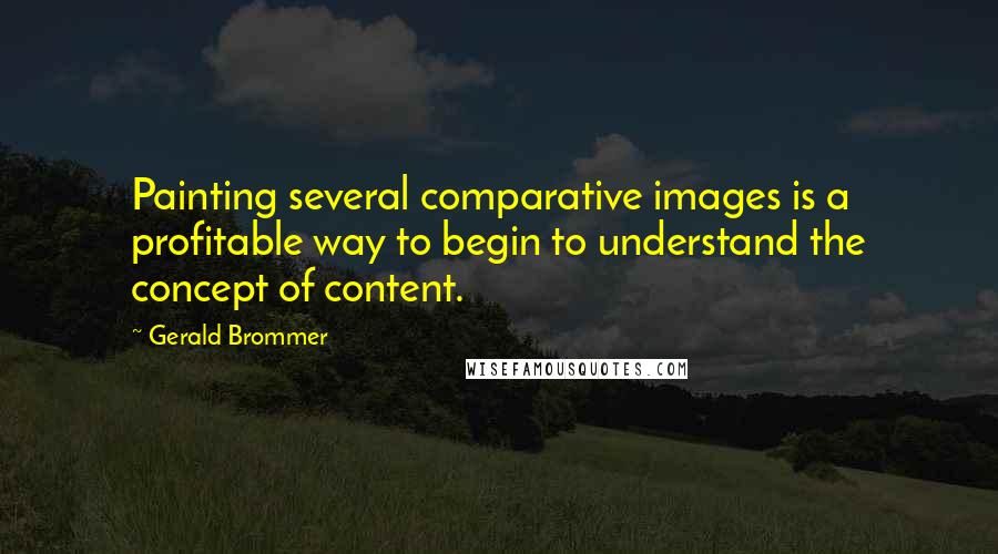 Gerald Brommer Quotes: Painting several comparative images is a profitable way to begin to understand the concept of content.