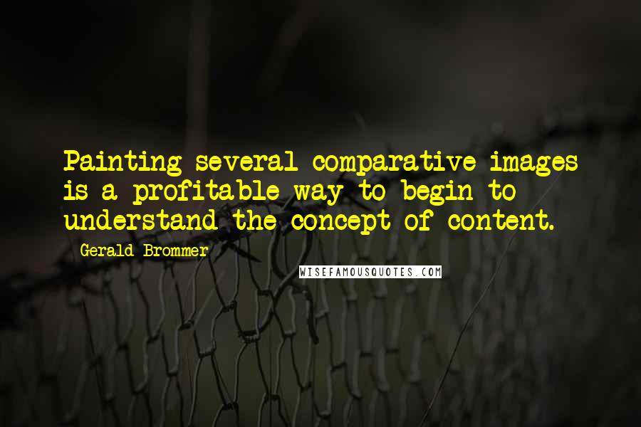 Gerald Brommer Quotes: Painting several comparative images is a profitable way to begin to understand the concept of content.