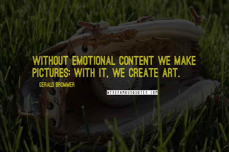 Gerald Brommer Quotes: Without emotional content we make pictures; with it, we create art.