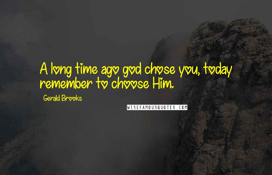 Gerald Brooks Quotes: A long time ago god chose you, today remember to choose Him.