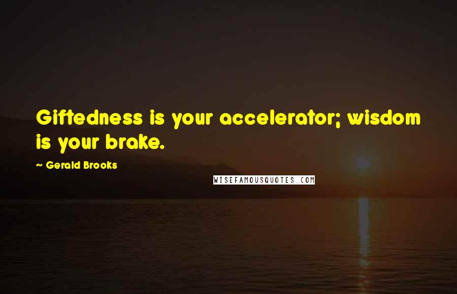 Gerald Brooks Quotes: Giftedness is your accelerator; wisdom is your brake.