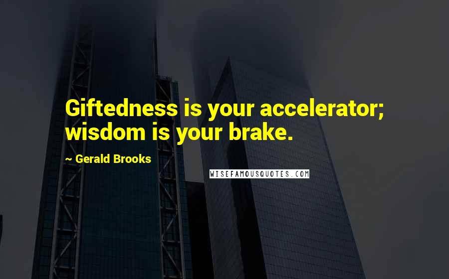 Gerald Brooks Quotes: Giftedness is your accelerator; wisdom is your brake.