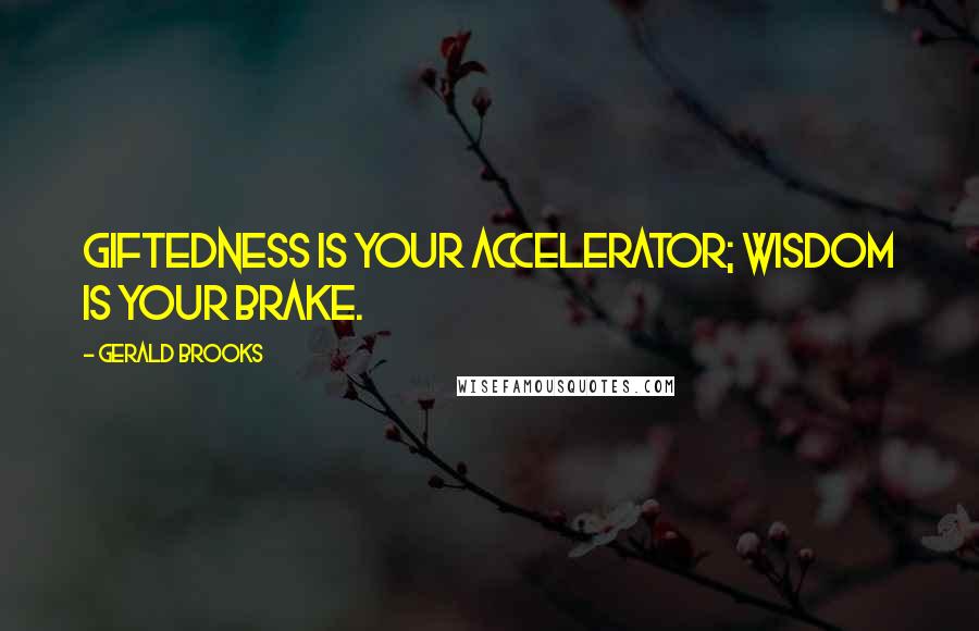 Gerald Brooks Quotes: Giftedness is your accelerator; wisdom is your brake.
