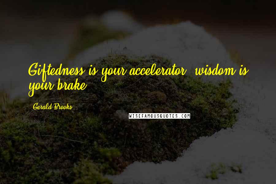 Gerald Brooks Quotes: Giftedness is your accelerator; wisdom is your brake.