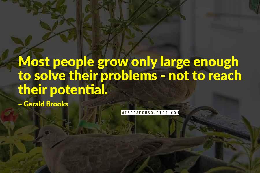 Gerald Brooks Quotes: Most people grow only large enough to solve their problems - not to reach their potential.