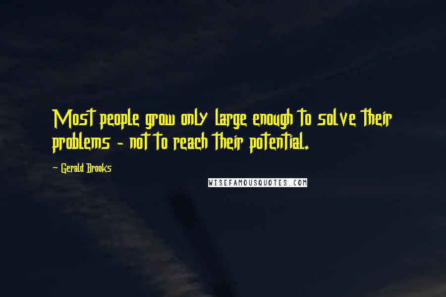 Gerald Brooks Quotes: Most people grow only large enough to solve their problems - not to reach their potential.