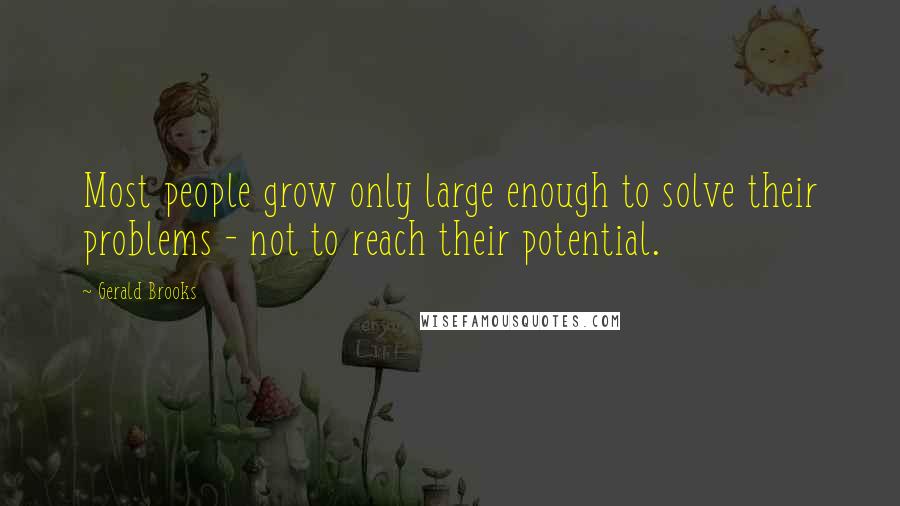 Gerald Brooks Quotes: Most people grow only large enough to solve their problems - not to reach their potential.