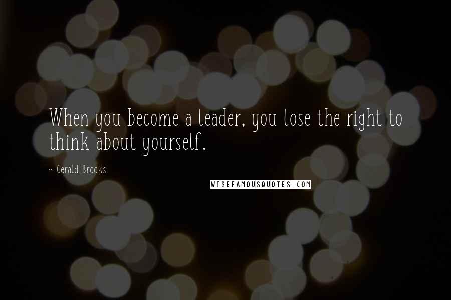 Gerald Brooks Quotes: When you become a leader, you lose the right to think about yourself.