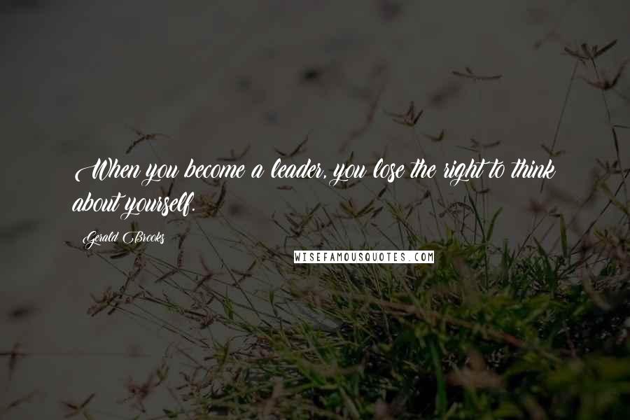 Gerald Brooks Quotes: When you become a leader, you lose the right to think about yourself.
