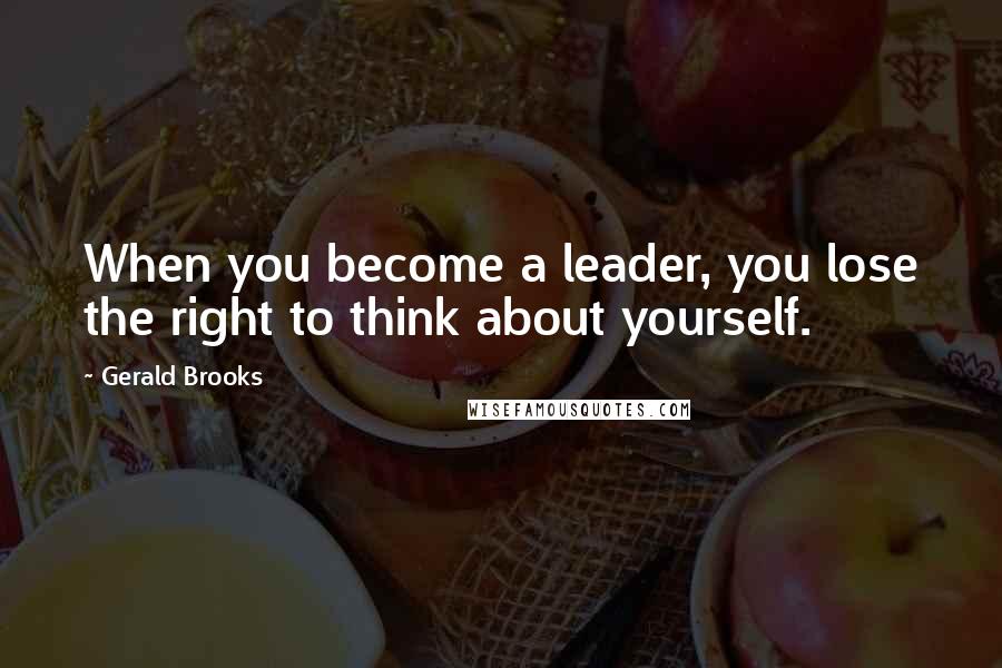Gerald Brooks Quotes: When you become a leader, you lose the right to think about yourself.