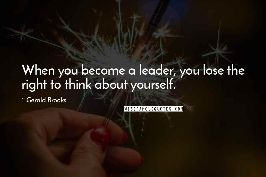Gerald Brooks Quotes: When you become a leader, you lose the right to think about yourself.