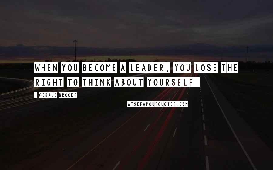 Gerald Brooks Quotes: When you become a leader, you lose the right to think about yourself.