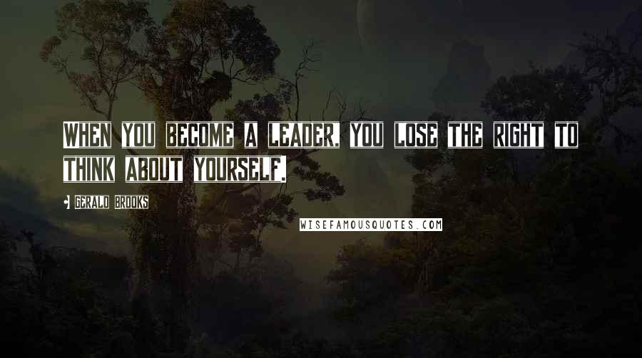Gerald Brooks Quotes: When you become a leader, you lose the right to think about yourself.