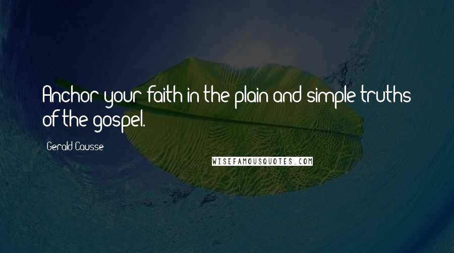 Gerald Causse Quotes: Anchor your faith in the plain and simple truths of the gospel.