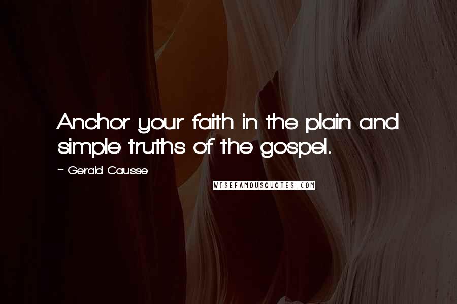 Gerald Causse Quotes: Anchor your faith in the plain and simple truths of the gospel.