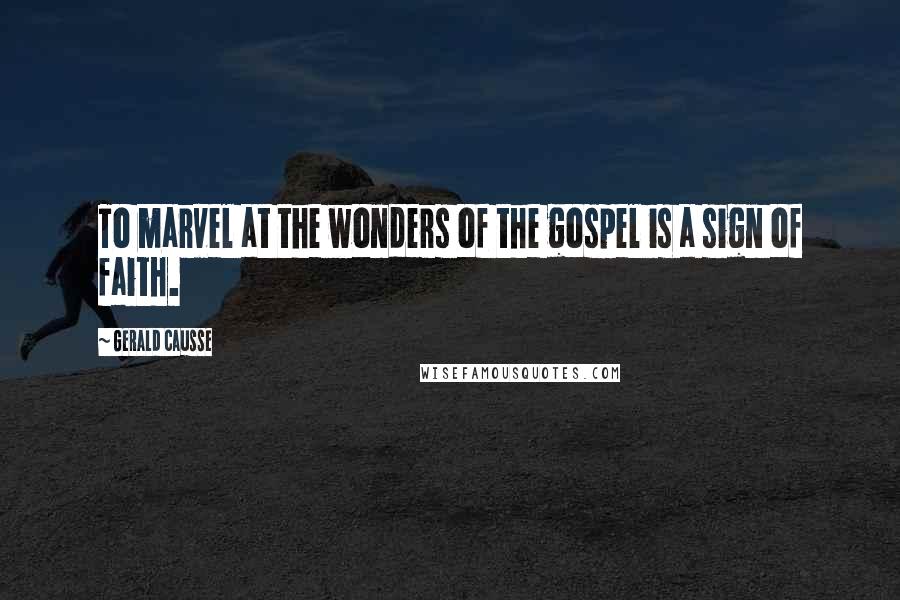 Gerald Causse Quotes: To marvel at the wonders of the gospel is a sign of faith.