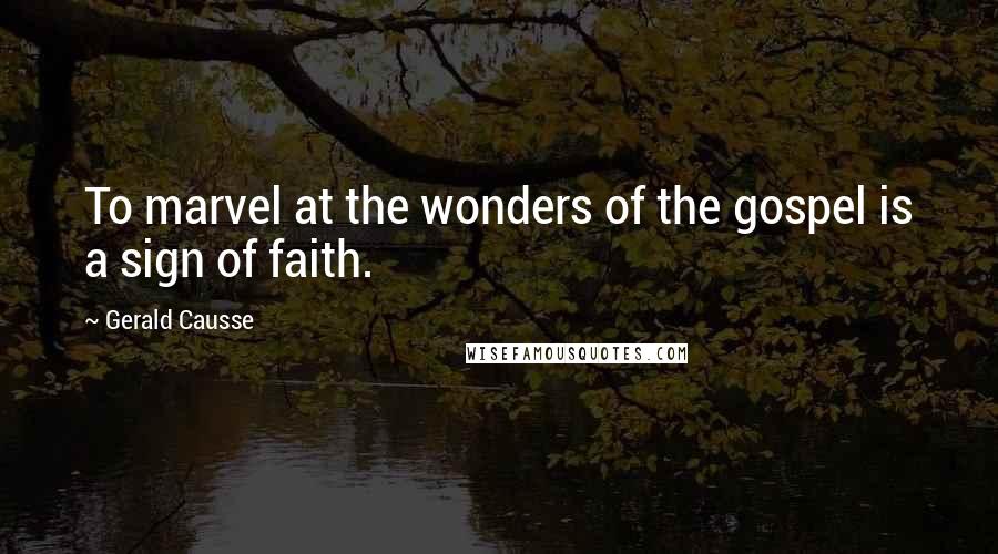 Gerald Causse Quotes: To marvel at the wonders of the gospel is a sign of faith.
