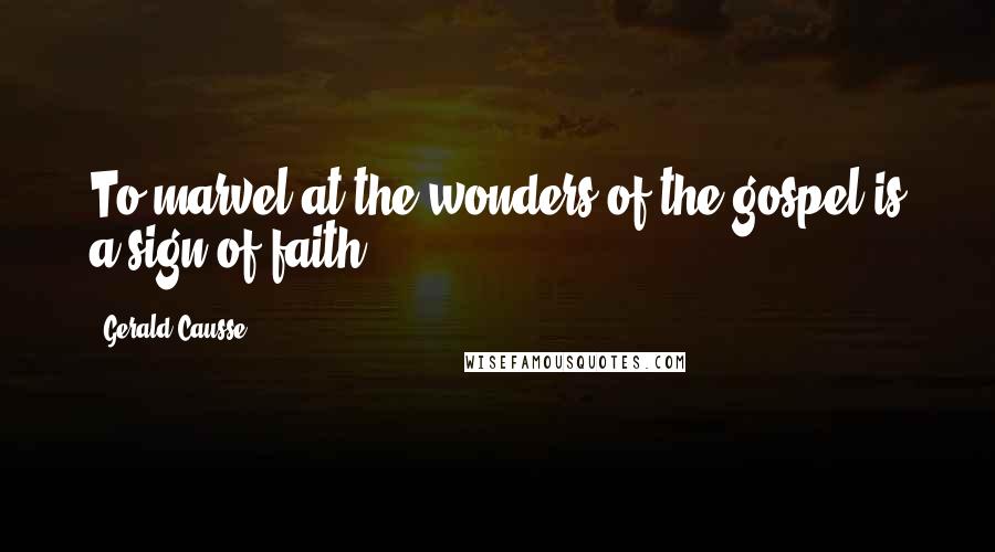 Gerald Causse Quotes: To marvel at the wonders of the gospel is a sign of faith.