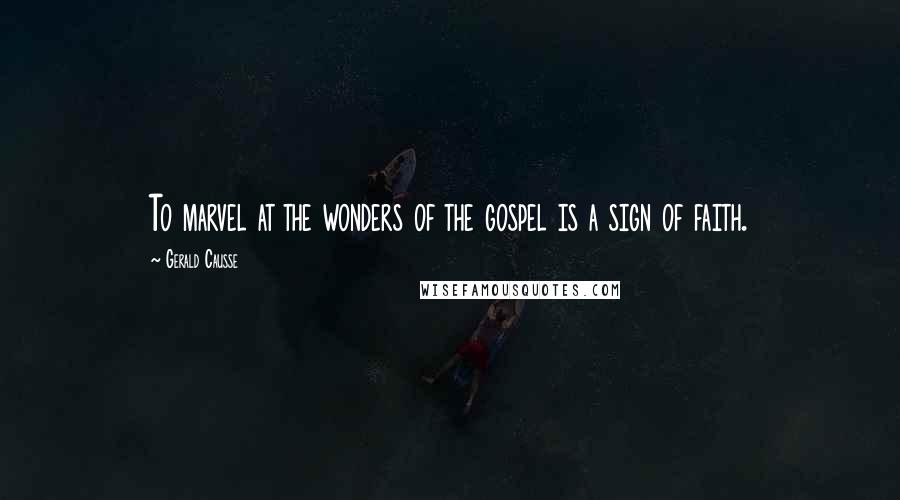Gerald Causse Quotes: To marvel at the wonders of the gospel is a sign of faith.