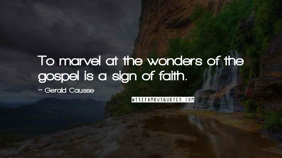 Gerald Causse Quotes: To marvel at the wonders of the gospel is a sign of faith.