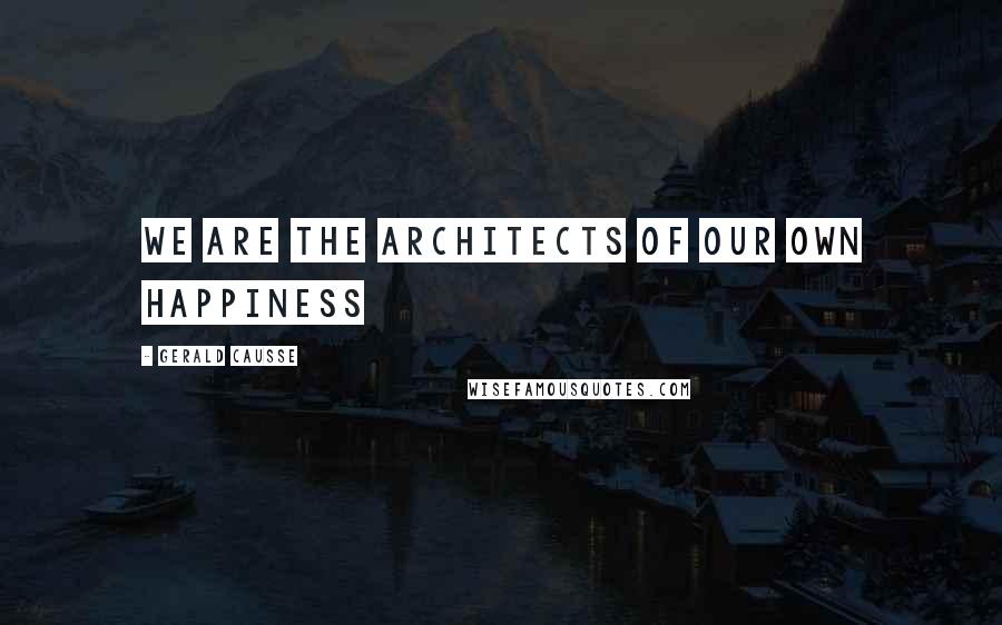 Gerald Causse Quotes: We are the architects of our own happiness
