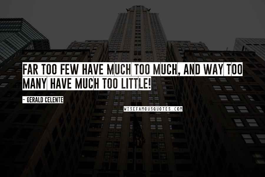 Gerald Celente Quotes: Far too few have much too much, and way too many have much too little!