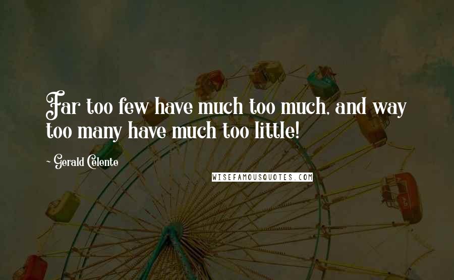 Gerald Celente Quotes: Far too few have much too much, and way too many have much too little!