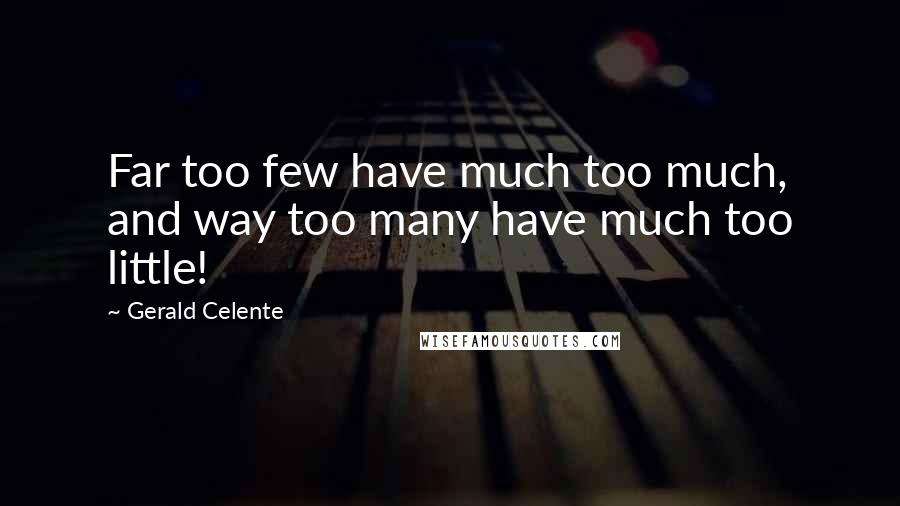 Gerald Celente Quotes: Far too few have much too much, and way too many have much too little!