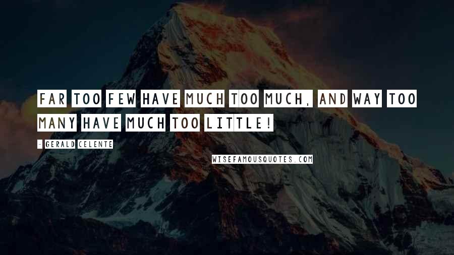 Gerald Celente Quotes: Far too few have much too much, and way too many have much too little!