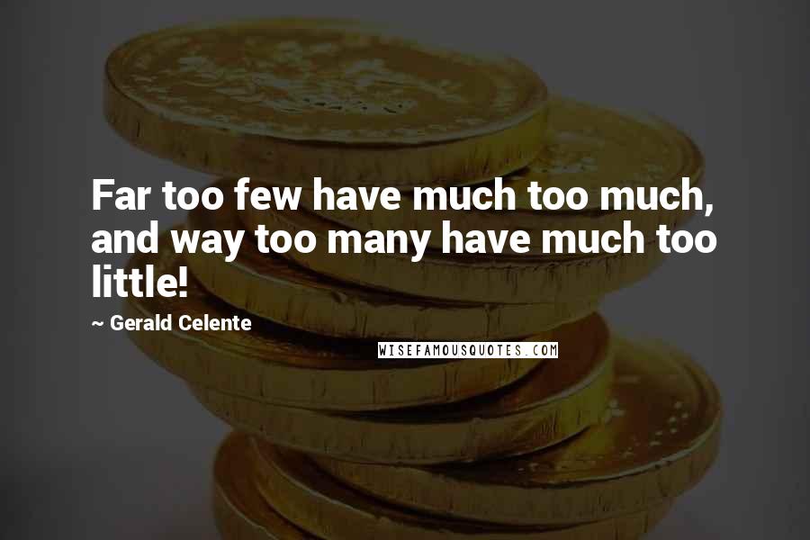 Gerald Celente Quotes: Far too few have much too much, and way too many have much too little!