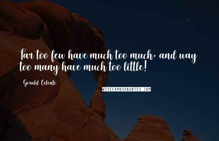 Gerald Celente Quotes: Far too few have much too much, and way too many have much too little!