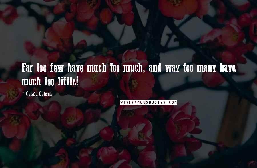 Gerald Celente Quotes: Far too few have much too much, and way too many have much too little!
