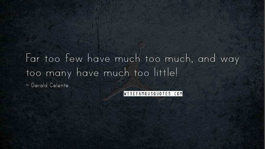 Gerald Celente Quotes: Far too few have much too much, and way too many have much too little!