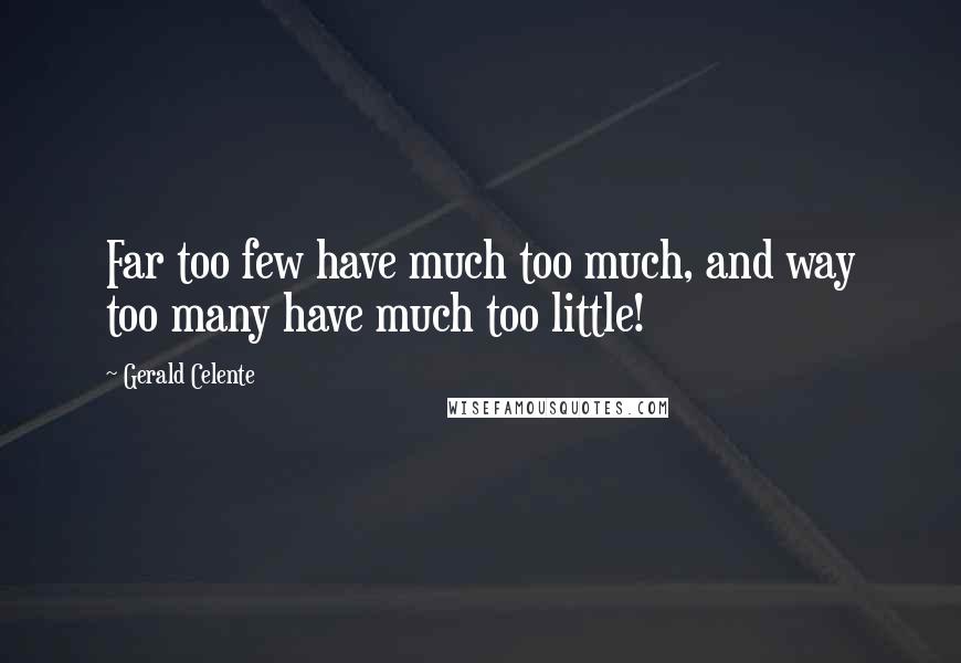 Gerald Celente Quotes: Far too few have much too much, and way too many have much too little!